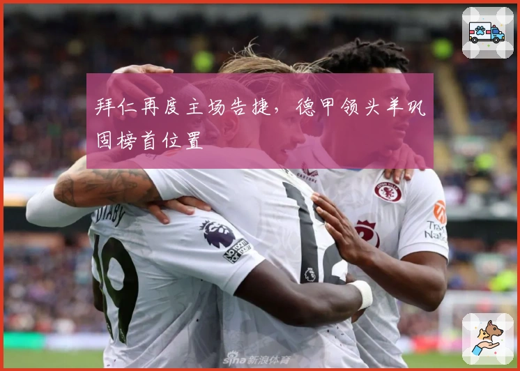 拜仁再度主场告捷，德甲领头羊巩固榜首位置