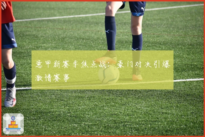 意甲新赛季焦点战：豪门对决引爆激情赛事