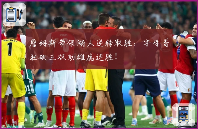 詹姆斯带领湖人逆转取胜,字母哥狂砍三双助雄鹿连胜!