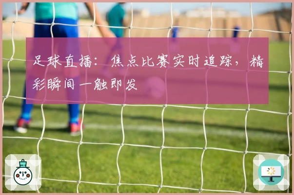 足球直播:焦点比赛实时追踪,精彩瞬间一触即发