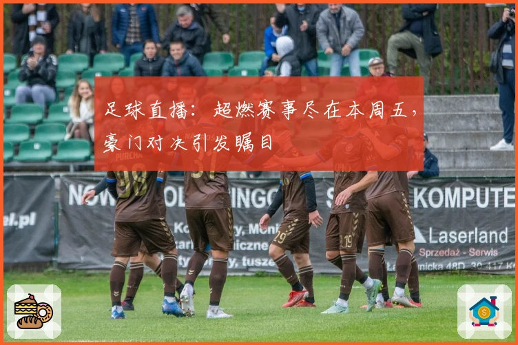 足球直播：超燃赛事尽在本周五，豪门对决引发瞩目