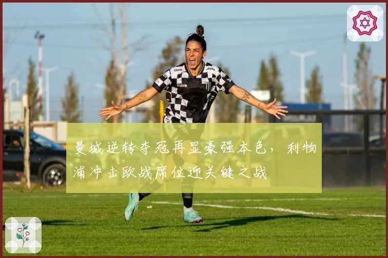 曼城逆转夺冠再显豪强本色，利物浦冲击欧战席位迎关键之战