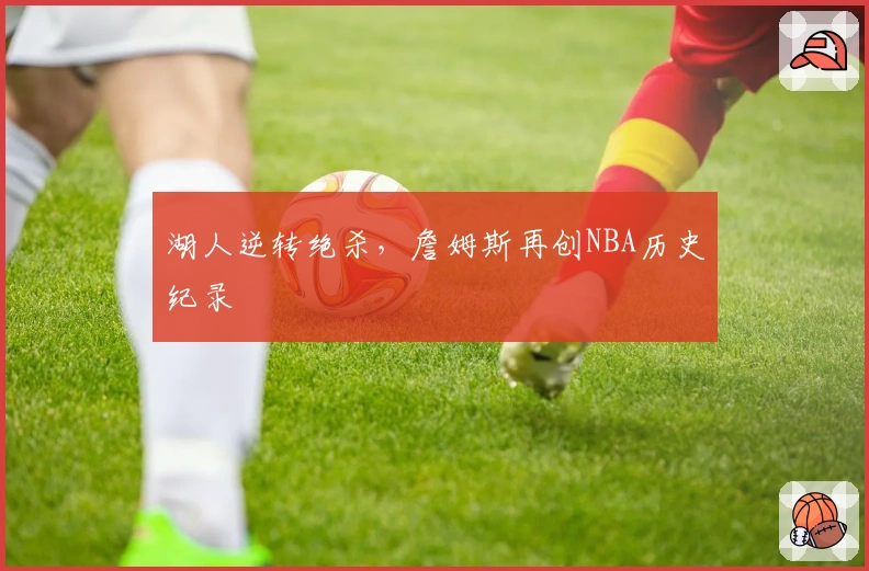 湖人逆转绝杀，詹姆斯再创NBA历史纪录