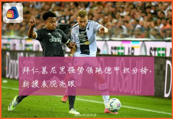 拜仁慕尼黑强势领跑德甲积分榜，新援表现亮眼