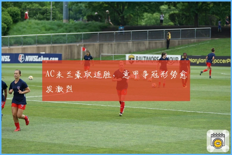AC米兰豪取连胜，意甲争冠形势愈发激烈