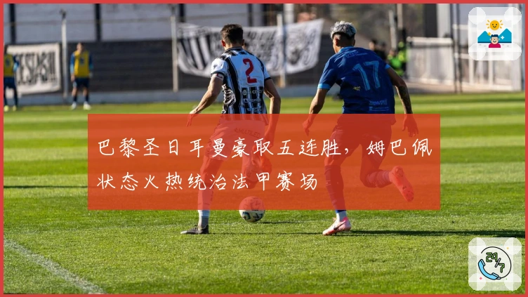 巴黎圣日耳曼豪取五连胜，姆巴佩状态火热统治法甲赛场