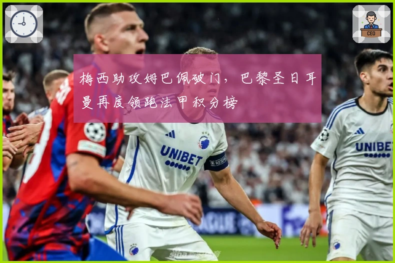 梅西助攻姆巴佩破门，巴黎圣日耳曼再度领跑法甲积分榜