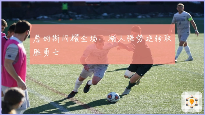 詹姆斯闪耀全场，湖人强势逆转取胜勇士